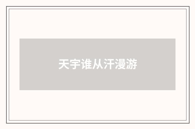 天宇谁从汗漫游