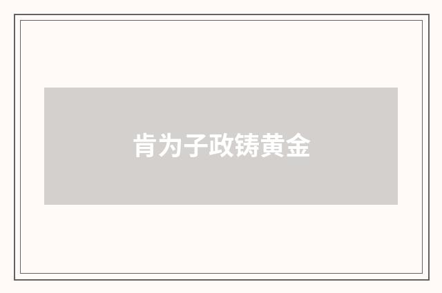 肯为子政铸黄金