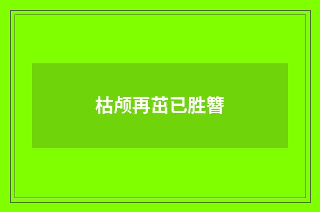 枯颅再茁已胜簪