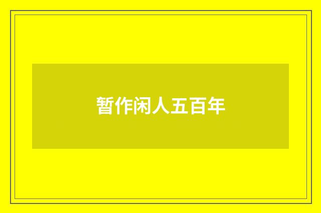 暂作闲人五百年
