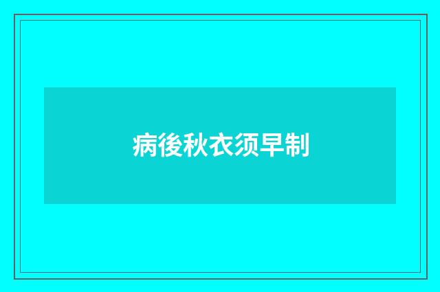 病後秋衣须早制