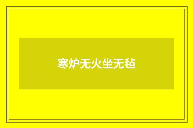 寒炉无火坐无毡
