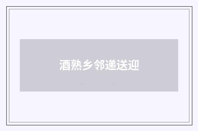 酒熟乡邻递送迎