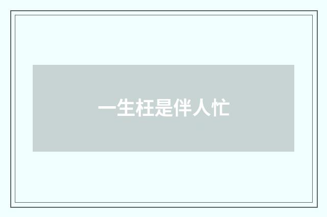一生枉是伴人忙