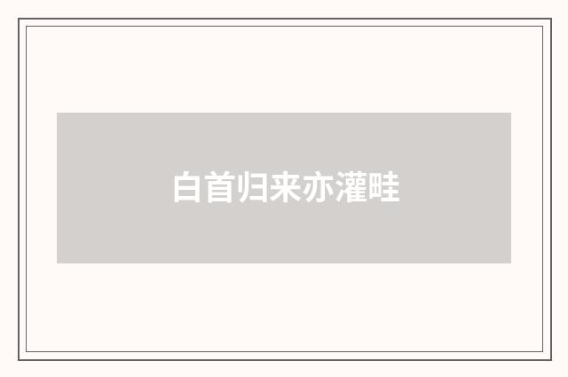 白首归来亦灌畦