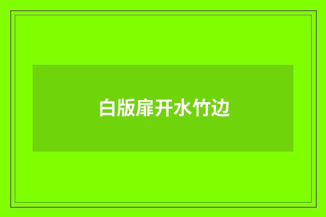 白版扉开水竹边