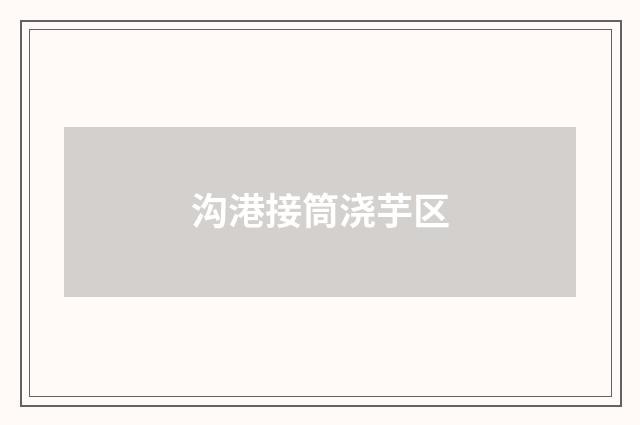 沟港接筒浇芋区