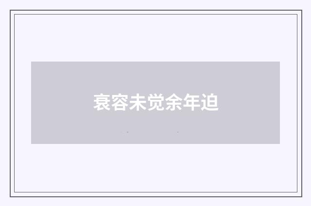 衰容未觉余年迫