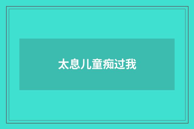太息儿童痴过我