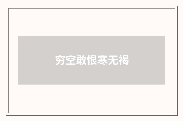 穷空敢恨寒无褐