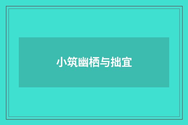 小筑幽栖与拙宜