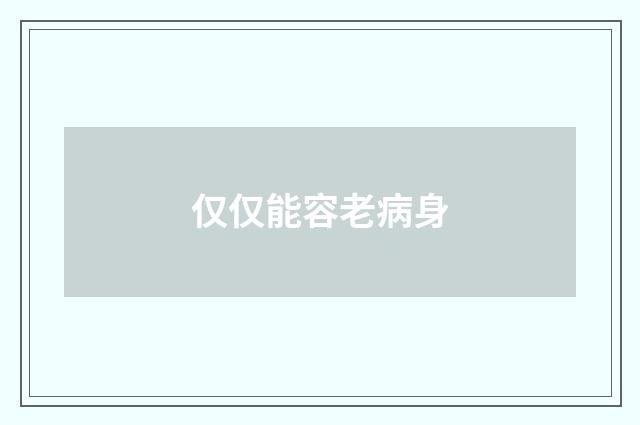仅仅能容老病身
