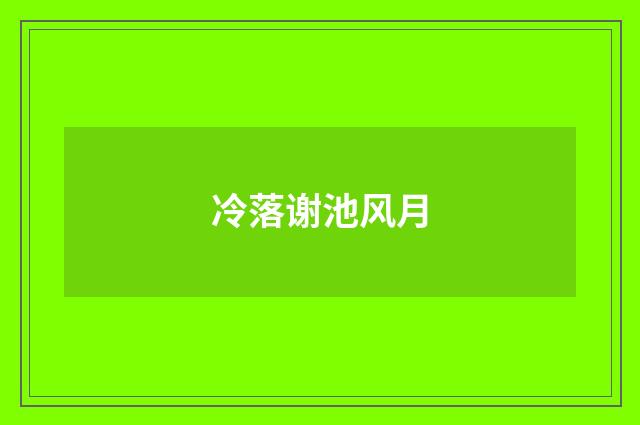 冷落谢池风月
