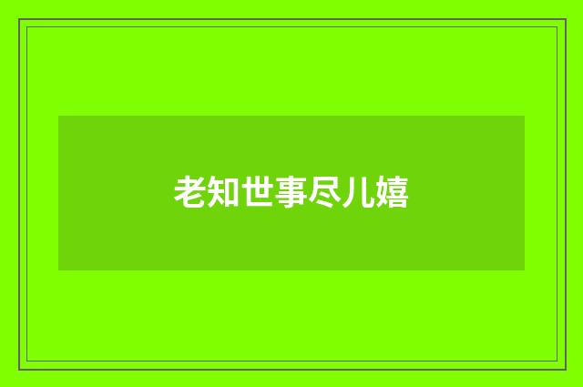 老知世事尽儿嬉