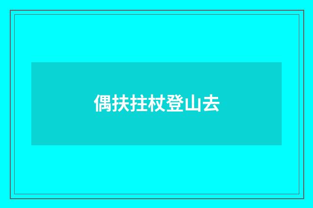 偶扶拄杖登山去