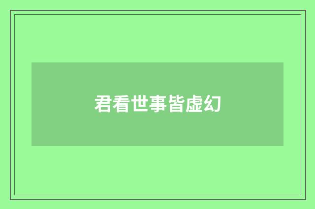 君看世事皆虚幻
