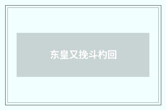 东皇又挽斗杓回