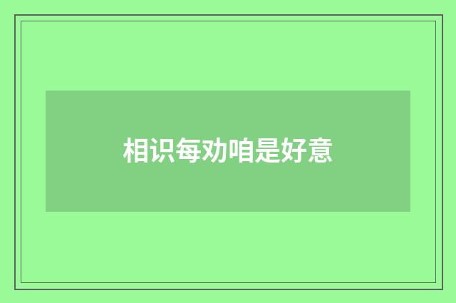 相识每劝咱是好意