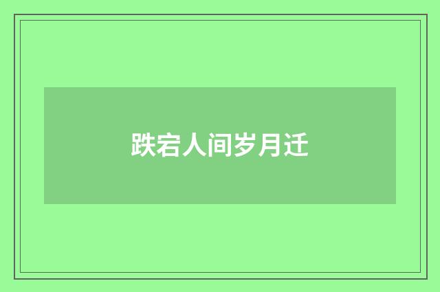 跌宕人间岁月迁