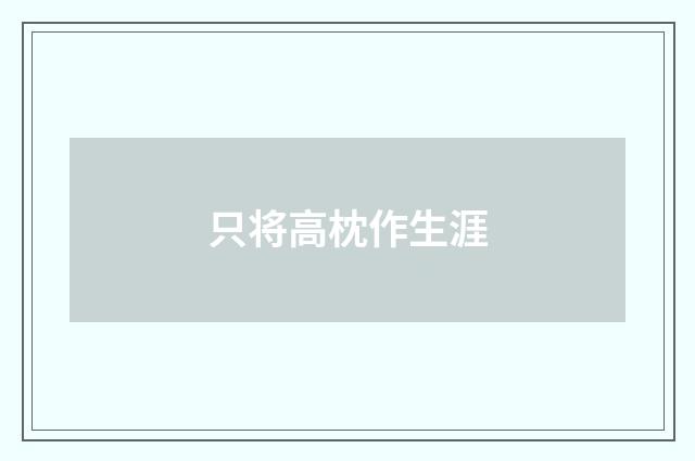 只将高枕作生涯