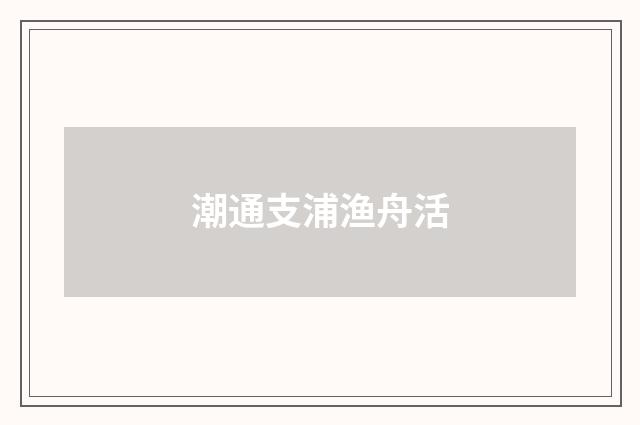 潮通支浦渔舟活