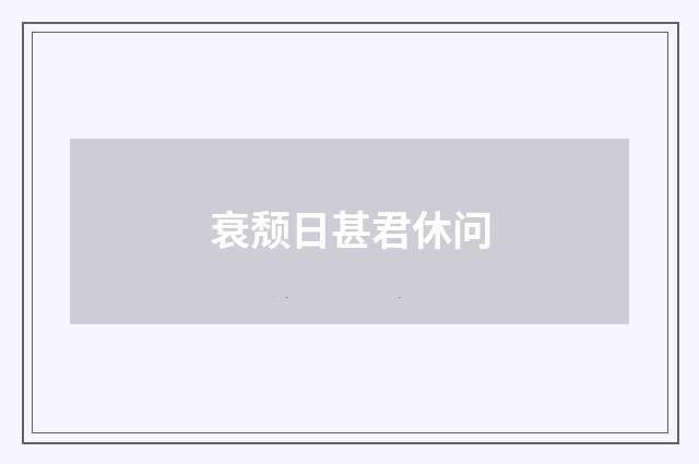 衰颓日甚君休问