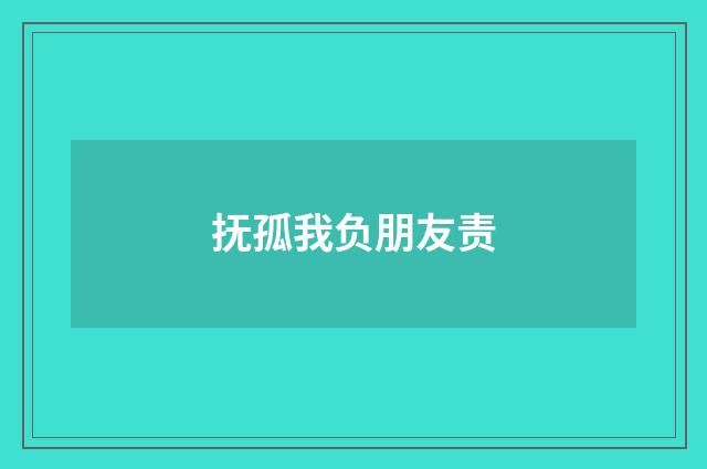 抚孤我负朋友责