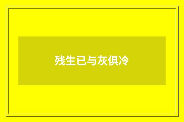 残生已与灰俱冷