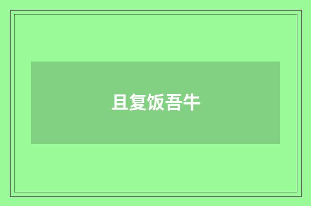且复饭吾牛