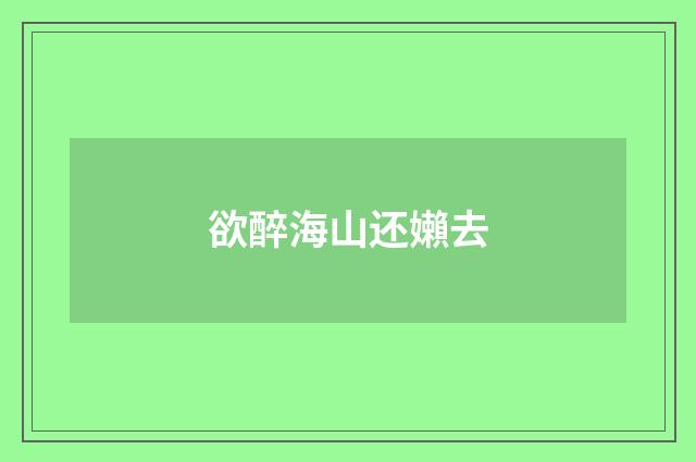欲醉海山还嬾去