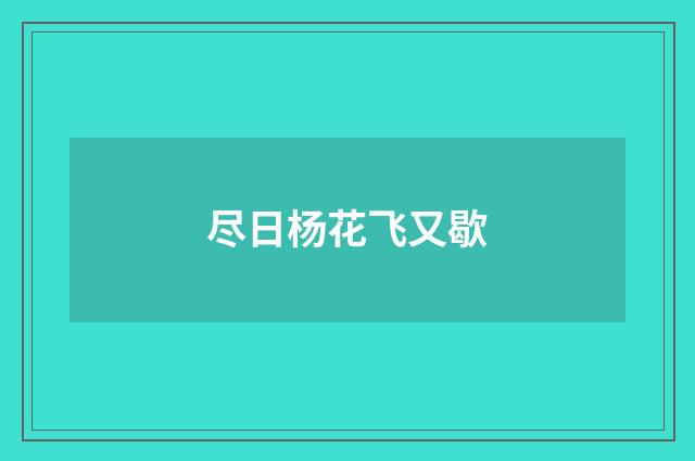 尽日杨花飞又歇
