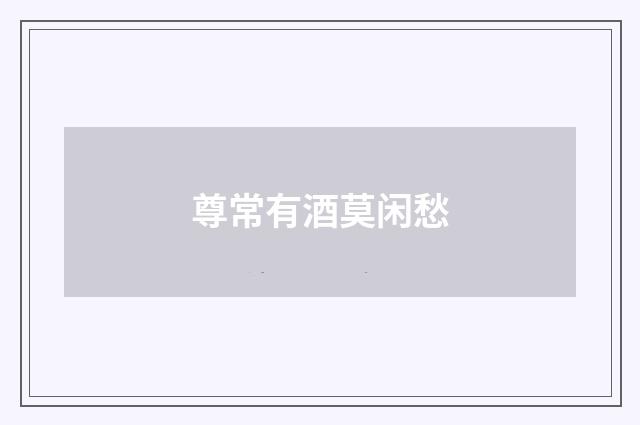 尊常有酒莫闲愁