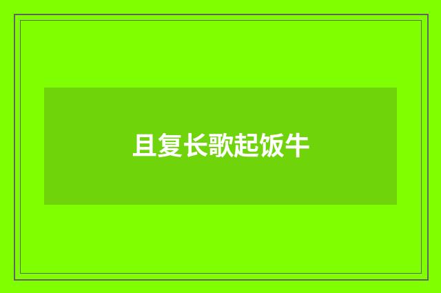 且复长歌起饭牛
