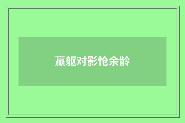 羸躯对影怆余龄