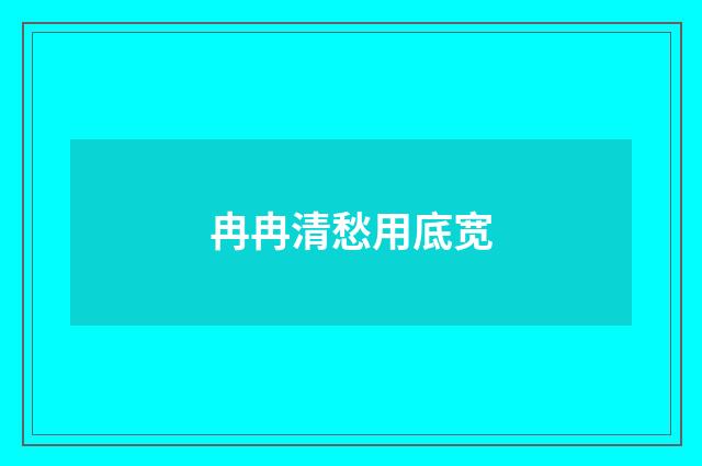 冉冉清愁用底宽
