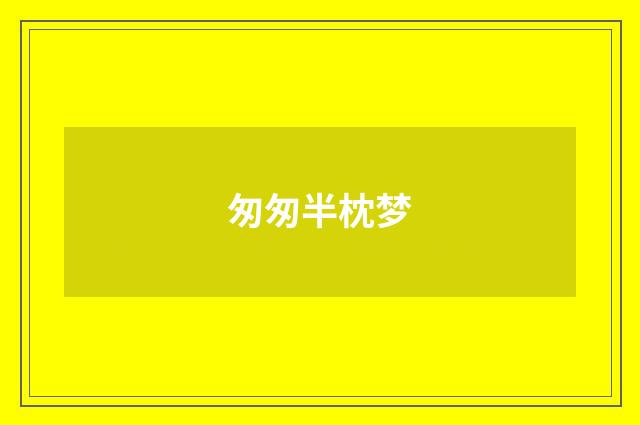 匆匆半枕梦