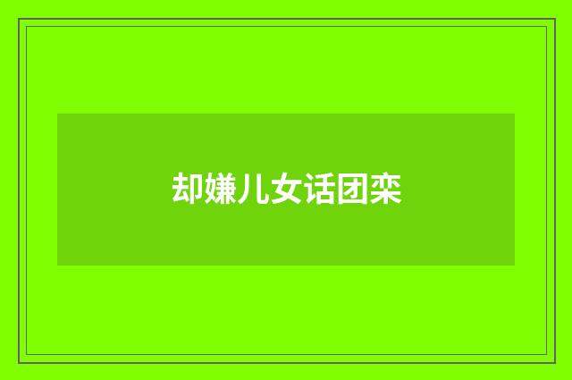 却嫌儿女话团栾