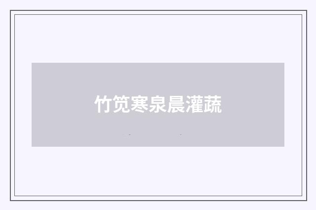 竹笕寒泉晨灌蔬
