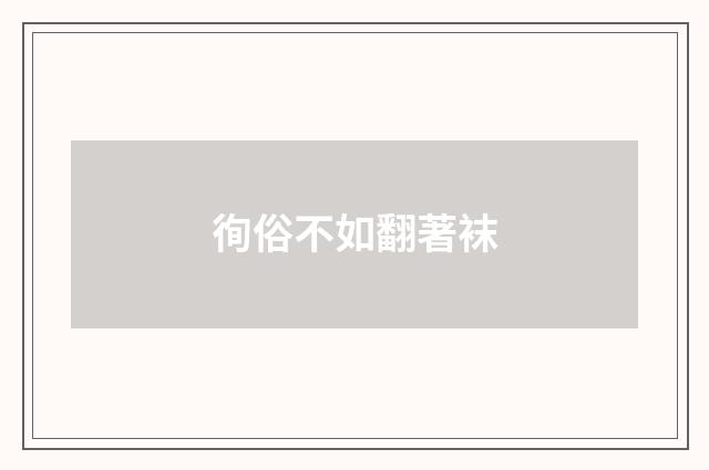 徇俗不如翻著袜