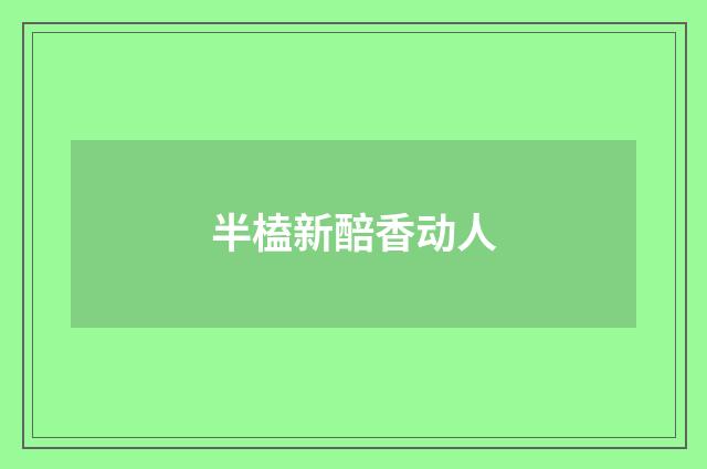 半榼新醅香动人