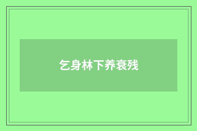 乞身林下养衰残