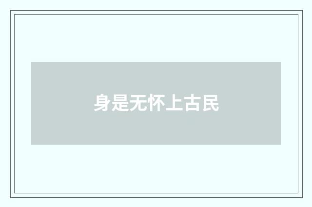身是无怀上古民