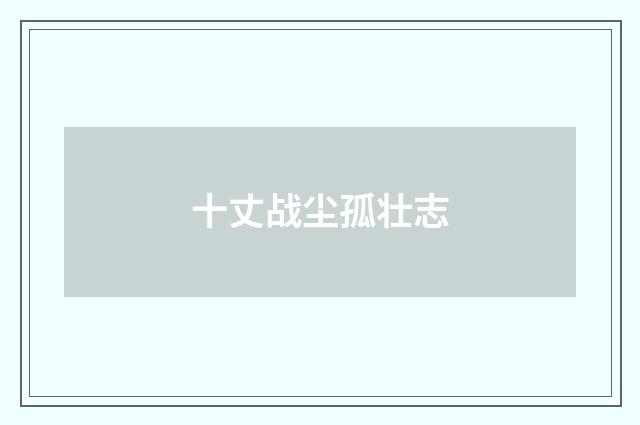 十丈战尘孤壮志