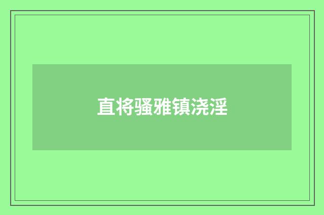 直将骚雅镇浇淫