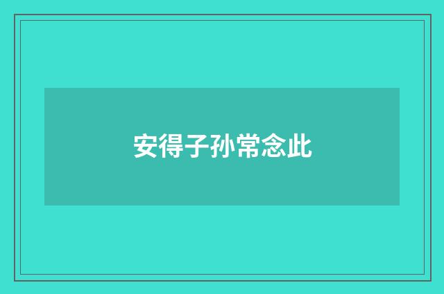 安得子孙常念此