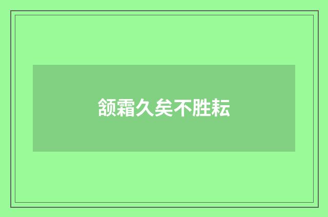 颔霜久矣不胜耘