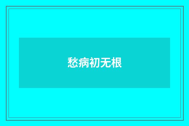 愁病初无根