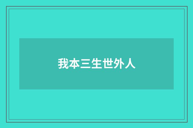 我本三生世外人