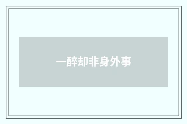 一醉却非身外事