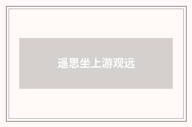 遥思坐上游观远